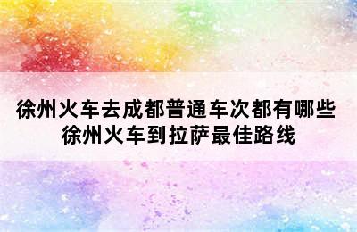 徐州火车去成都普通车次都有哪些 徐州火车到拉萨最佳路线